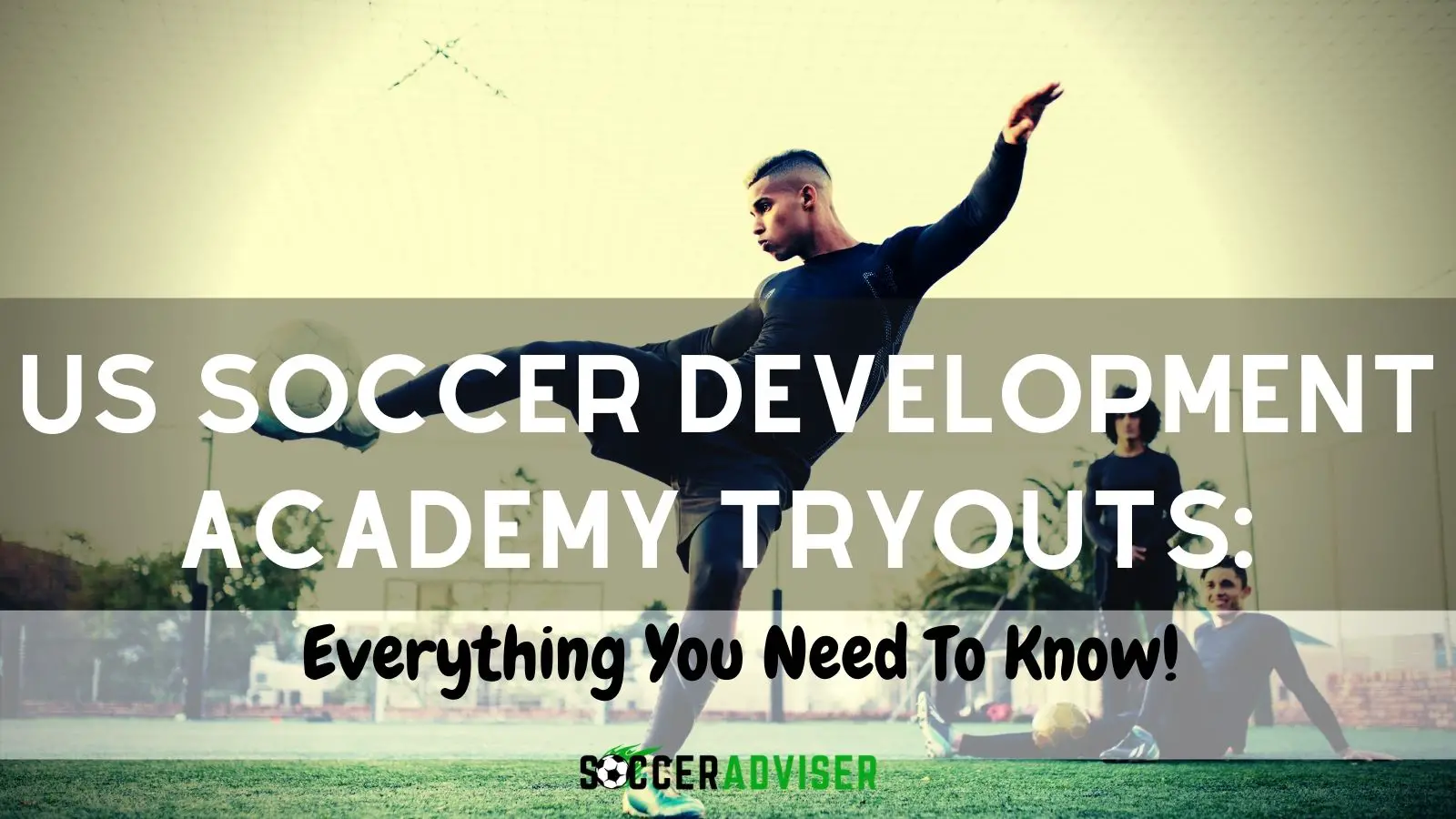 US Soccer Development Academy Tryouts: Everything You Need To Know