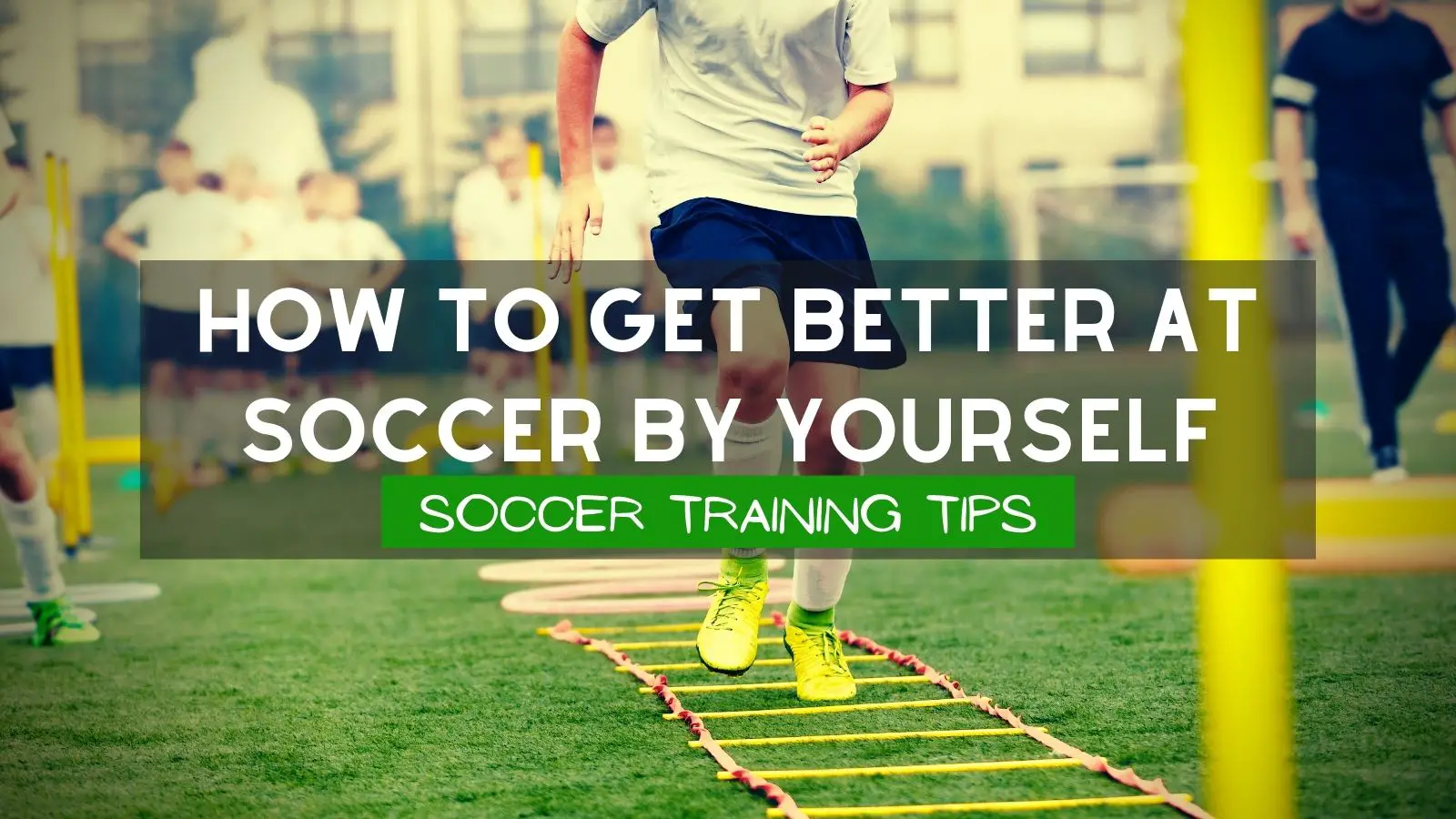 How To Get Better At Soccer By Yourself: Soccer Training Tips